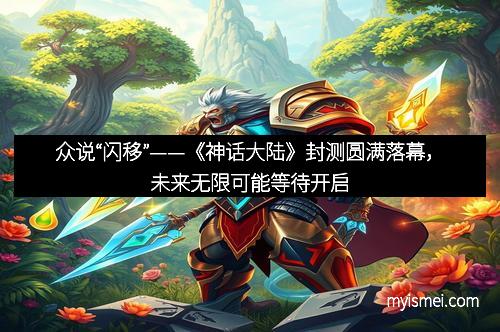 众说“闪移”——《神话大陆》封测圆满落幕，未来无限可能等待开启