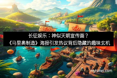 长征娱乐：神似天朝宣传画？《马里奥制造》海报引发热议背后隐藏的趣味玄机
